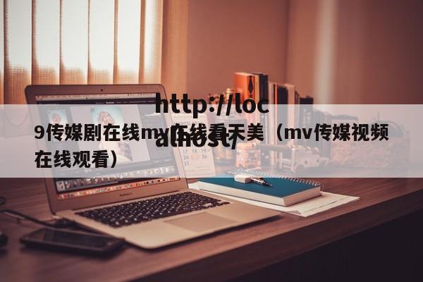9传媒剧在线mv在线看天美（mv传媒视频在线观看）