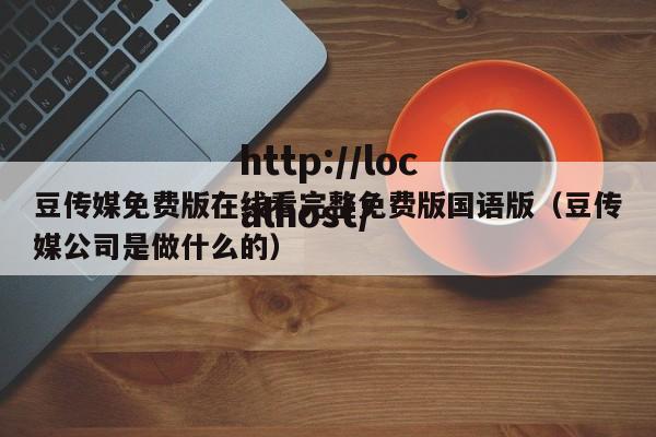 豆传媒免费版在线看完整免费版国语版（豆传媒公司是做什么的）