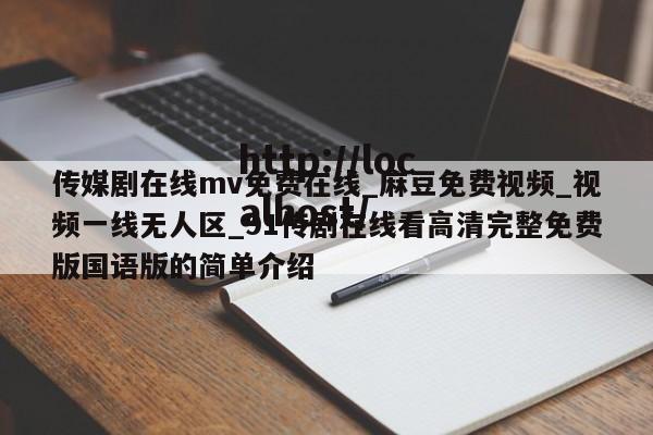 传媒剧在线mv免费在线_麻豆免费视频_视频一线无人区_91传剧在线看高清完整免费版国语版的简单介绍