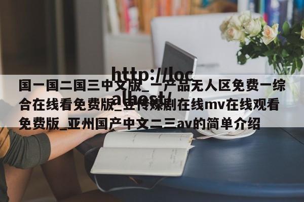 国一国二国三中文版_一产品无人区免费一综合在线看免费版_豆传媒剧在线mv在线观看免费版_亚州国产中文二三av的简单介绍