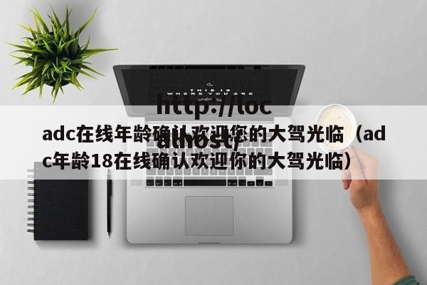 adc在线年龄确认欢迎您的大驾光临（adc年龄18在线确认欢迎你的大驾光临）