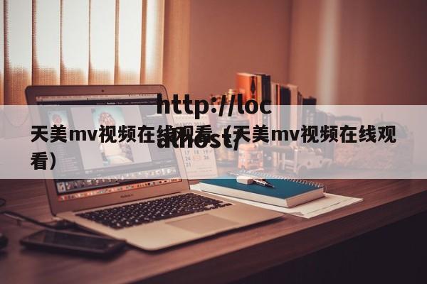 天美mv视频在线观看（天美mv视频在线观看）