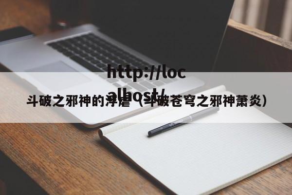 斗破之邪神的浮虐（斗破苍穹之邪神萧炎）